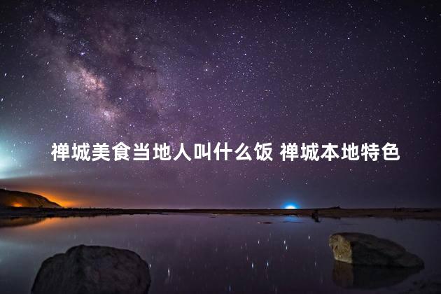 禅城美食当地人叫什么饭 禅城本地特色美食 Reworked